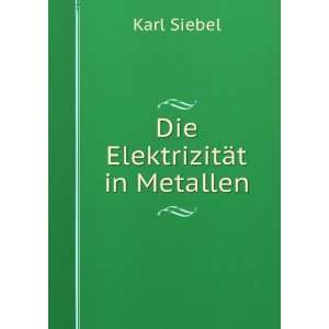   Die ElektrizitÃ¤t in Metallen (German Edition) Karl Siebel Books