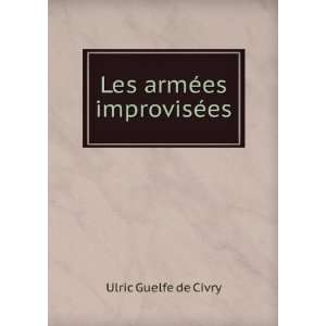 Les armÃ©es improvisÃ©es Ulric Guelfe de Civry  Books