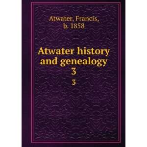   history and genealogy. 3 Francis, b. 1858 Atwater  Books