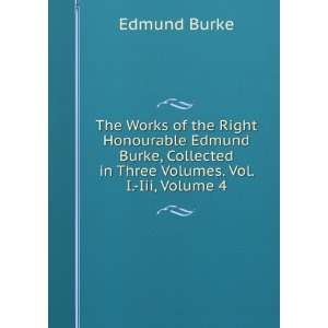   Burke, Collected in Three Volumes. Vol. I. Iii, Volume 4 Burke Edmund