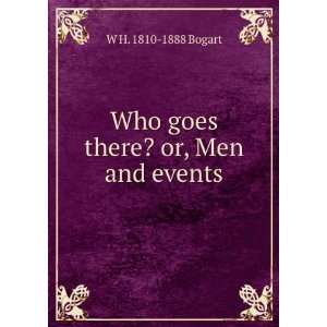 Who goes there? or, Men and events W H. 1810 1888 Bogart 