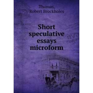    Short speculative essays microform Robert Brockholes Thomas Books