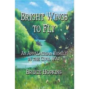  Bright Wings to Fly An Appalachian Family in the Civil 