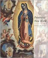 Painting a New World Mexican Art and Life, 1521 1821, (0914738496 