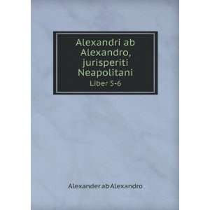   Alexandro, jurisperiti Neapolitani. Liber 5 6 Alexander ab Alexandro