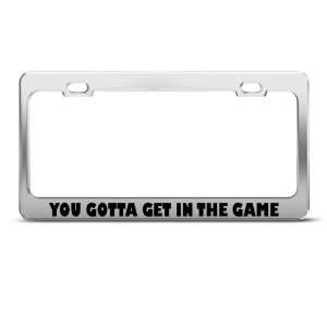  You Gotta Get In The Game Humor Funny Metal license plate 
