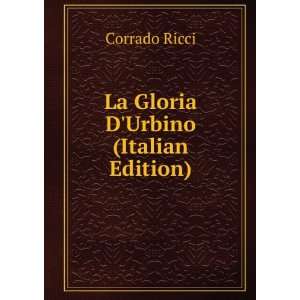 La Gloria DUrbino (Italian Edition) Corrado Ricci Books