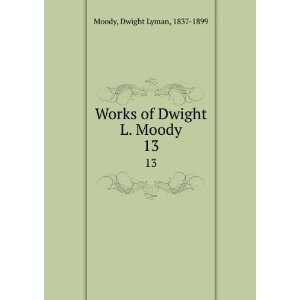    Works of Dwight L. Moody. 13 Dwight Lyman, 1837 1899 Moody Books