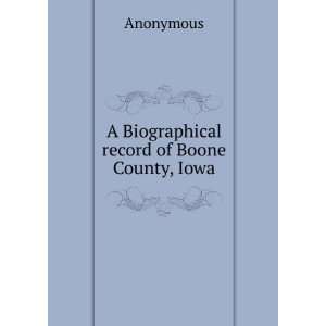    A Biographical record of Boone County, Iowa Anonymous Books