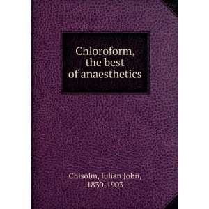Chloroform, the best of anaesthetics Julian John, 1830 1903 Chisolm 