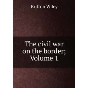  The Civil War On the Border, Volume 1 Wiley Britton 