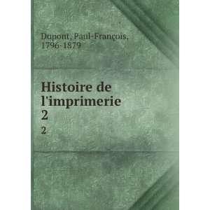   Histoire de limprimerie. 2 Paul FranÃ§ois, 1796 1879 Dupont Books