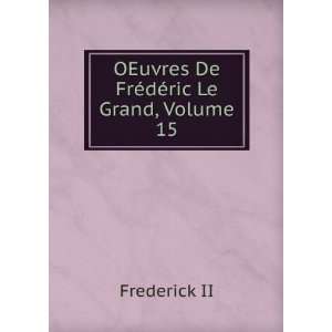    OEuvres De FrÃ©dÃ©ric Le Grand, Volume 15 Frederick II Books