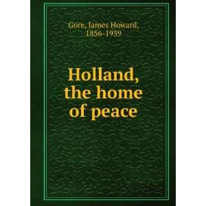    Holland, the home of peace James Howard, 1856 1939 Gore Books