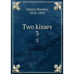  Two kisses. 3 Hawley, 1833 1893 Smart Books