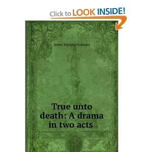 True unto death; a drama in two acts James Sheridan Knowles  