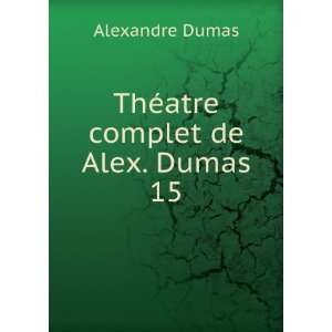  ThÃ©atre complet de Alex. Dumas. 15 Alexandre Dumas 