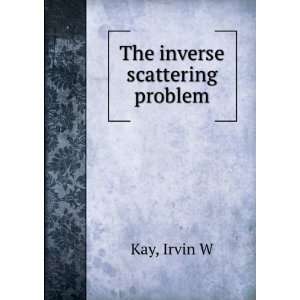  The inverse scattering problem Irvin W Kay Books