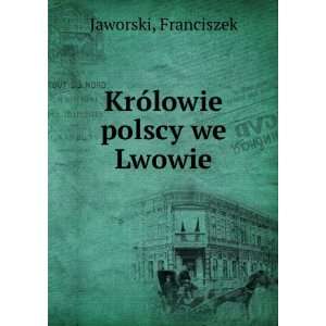  KrÃ³lowie polscy we Lwowie Franciszek Jaworski Books