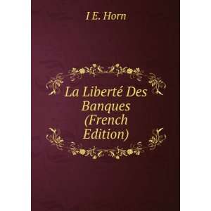  La LibertÃ© Des Banques (French Edition) I E. Horn 