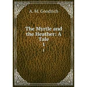  The Myrtle and the Heather A Tale. 1 A. M. Goodrich 