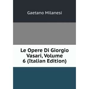   Di Giorgio Vasari, Volume 6 (Italian Edition) Gaetano Milanesi Books