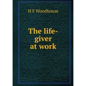 The life giver at work H F Woodhouse  Books