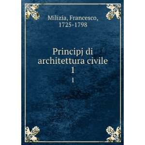 Principj di architettura civile. 1 Francesco, 1725 1798 Milizia 