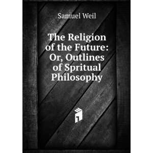   of the Future Or, Outlines of Spritual Philosophy Samuel Weil Books