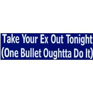  Bumper Sticker Take your ex out tonight   one bullet 