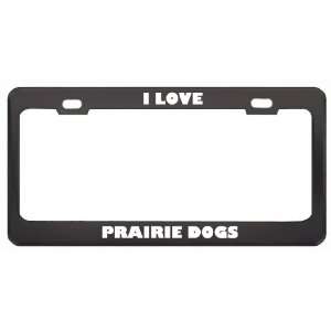  I Love Prairie Dogs Animals Metal License Plate Frame Tag 