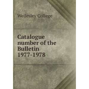   Catalogue number of the Bulletin. 1977 1978 Wellesley College Books