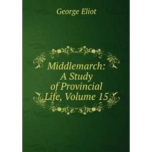  Middlemarch A Study of Provincial Life, Volume 15 George 