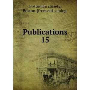   Publications. 15 Boston. [from old catalog] Bostonian society Books