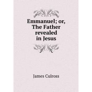  Emmanuel; or, The Father revealed in Jesus James Culross 