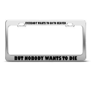 All Want Go Heaven Nobody Want Die Humor Funny Metal license plate 