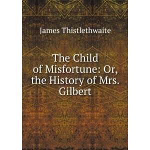  The Child of Misfortune Or, the History of Mrs. Gilbert 