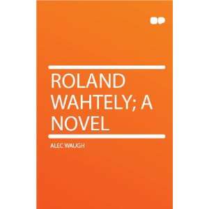  Roland Wahtely; a Novel Alec Waugh Books