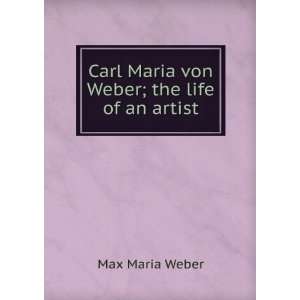    Carl Maria von Weber; the life of an artist Max Maria Weber Books