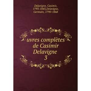  complÃ¨tes de Casimir Delavigne . 3 Casimir, 1793 1843,Delavigne 