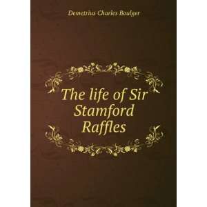  The life of Sir Stamford Raffles Demetrius Charles 